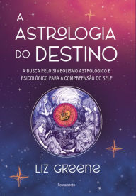 Title: A astrologia do destino: A busca pelo simbolismo astrológico e psicológico para a compreensão do self, Author: Liz Greene