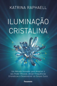 Title: Iluminação cristalina: Um método inovador para ampliar seu poder pessoal, ativar frequências cromáticas e desenvolver os corpos sutis, Author: Katrina Raphaell