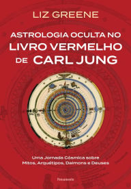 Title: Astrologia oculta no livro vermelho de Carl Jung: Uma jornada cósmica sobre mitos, arquétipos, daimons e deuses, Author: Liz Greena