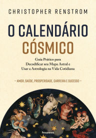Title: O calendário cósmico: Guia prático para decodificar seu mapa astral e usar a astrologia na vida cotidiana, Author: Christopher Renstrom