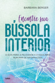 Title: Encontre sua Bússola Interior: O guia para a Felicidade e o equilíbrio num mar de informações, Author: Barbara Berger