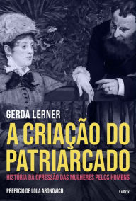 Title: A Criação do Patriarcado: História da Opressão das Mulheres pelos Homens, Author: Gerda Lerner