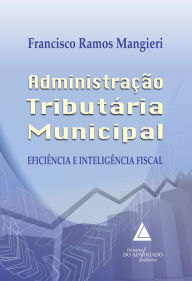 Title: Administração Tributária Municipal: Eficiência e Inteligência Fiscal, Author: Francisco Ramos Mangieri