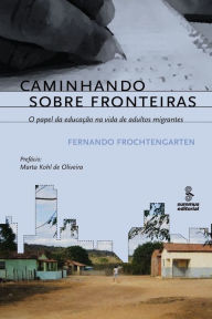 Title: Caminhando sobre fronteiras: O papel da educação na vida de adultos migrantes, Author: Fernando Frochtengarten