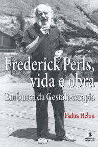 Title: Frederick Perls, vida e obra: Em busca da Gestalt-terapia, Author: Fádua Helou