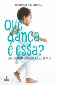 Title: Que dança é essa?: Uma proposta para a educação infantil, Author: Fernanda Souza de Almeida