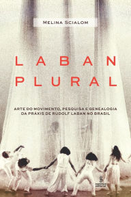 Title: Laban plural: Arte do movimento, pesquisa e genealogia da práxis de Rudolf Laban no Brasil, Author: Melina Scialom