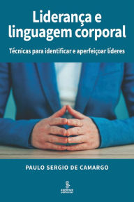 Title: Liderança e linguagem corporal: Técnicas para identificar e aperfeiçoar líderes, Author: Paulo Sergio de Camargo