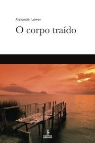 Title: O corpo traído, Author: Alexander Lowen