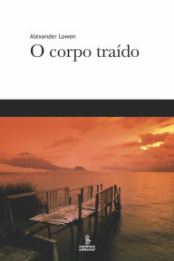 Title: O corpo traído, Author: Alexander Lowen