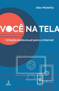 Title: Você na tela: Criação audiovisual para a Internet, Author: Alex Moletta