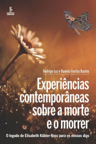 Title: Experiências contemporâneas sobre a morte e o morrer: O legado de Elisabeth Kübler-Ross para os nossos dias, Author: Rodrigo Luz