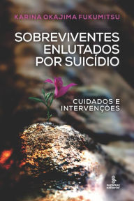 Title: Sobreviventes enlutados por suicídio: Cuidados e intervenções, Author: Karina Okajima Fukumitsu