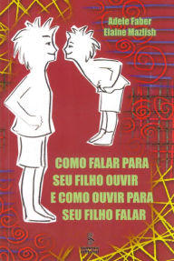 Title: Como falar para seu filho ouvir e como ouvir para seu filho falar, Author: Adele Faber