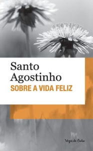 Title: Sobre a vida feliz (ediï¿½ï¿½o de bolso), Author: Santo Agostinho