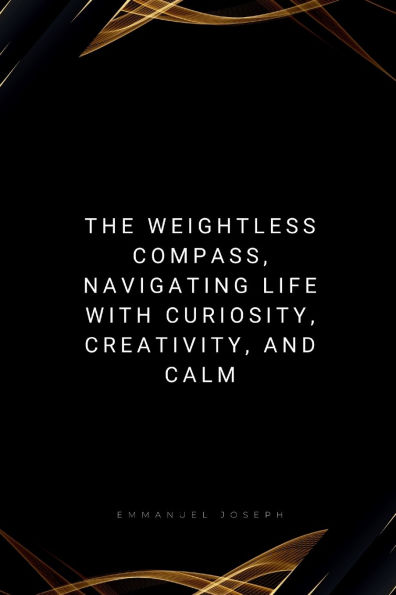 The Weightless Compass: Navigating Life with Curiosity, Creativity