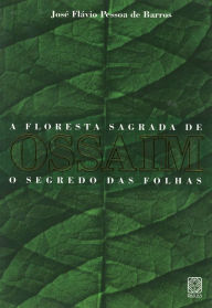 Title: A floresta sagrada de Ossaim: O segredo das folhas, Author: José Flávio Pessoa de Barros