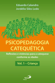 Title: Psicopedagogia catequética - Vol. 1 - Criança: Reflexões e vivências para a catequese conforme as idades, Author: Eduardo Calandro