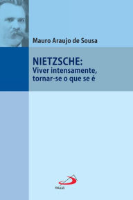 Title: Nietzsche: Viver intensamente, tornar-se o que se é, Author: Mauro Araujo de Sousa