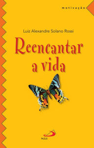 Title: Reencantar a vida, Author: Luiz Alexandre Solano Rossi