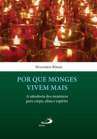 Title: Por que monges vivem mais: A sabedoria dos mosteiros para corpo, alma e espírito, Author: Manfred Böhm