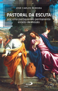Title: Pastoral da Escuta: Por uma paróquia em permanente estado de missão, Author: José Carlos Pereira