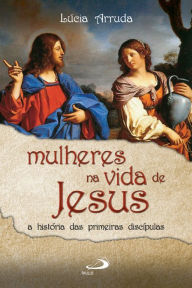 Title: Mulheres na vida de Jesus: A história das primeiras discípulas, Author: Lúcia F. Arruda