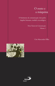 Title: O rosto e a máquina: O fenômeno da comunicação visto pelos ângulos humano, medial e tecnológico - Nova Teoria da Comunicação, Author: Ciro Marcondes Filho