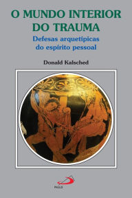 Title: O mundo interior do trauma: Defesas arquetípicas do espírito pessoal, Author: Donald Kalsched