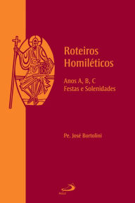Title: Roteiros Homiléticos: Anos A, B, C, Festas e Solenidades, Author: Padre José Bortolini