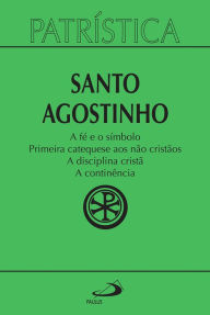 Title: Patrística - A fé e o símbolo Primeira catequese aos não cristãos A disciplina cristã A continência - Vol. 32, Author: Santo Agostinho