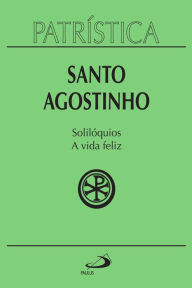 Title: Patrística - Solilóquios e a vida feliz - Vol. 11, Author: Santo Agostinho
