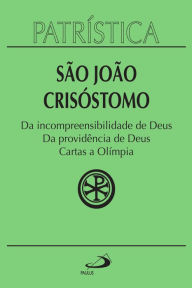 Title: Patrística - Da incompreensibilidade de Deus Da providência de Deus Cartas a Olímpia - Vol. 23, Author: São João Crisóstomo