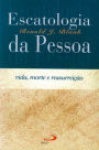 Escatologia da pessoa: Vida, morte e ressurreição