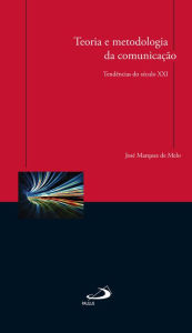 Title: Teoria e metodologia da comunicação: Tendências do século XXI, Author: José Marques de Melo