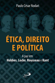 Title: Ética, direito e política: A paz em Hobbes, Locke, Rousseau e Kant, Author: Paulo César Nodari