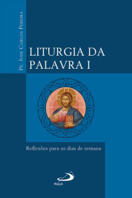 Title: Liturgia da Palavra I: Reflexões para os dias de semana, Author: Padre José Carlos Pereira