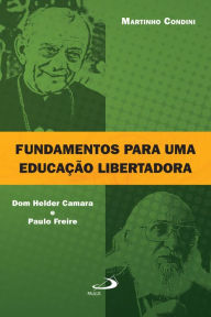 Title: Fundamentos para uma educação libertadora: Dom Helder Camara e Paulo Freire, Author: Martinho Condini