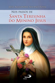 Title: Nos passos de Santa Teresinha do Menino Jesus, Author: Luiz Alexandre Solano Rossi