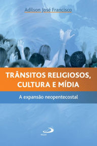 Title: Trânsitos religiosos, cultura e mídia: A expansão neopentecostal, Author: Adilson José Francisco