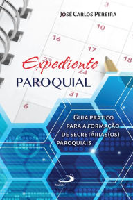 Title: Expediente paroquial: Guia prático para a formação de secretárias(os) paroquiais, Author: José Carlos Pereira