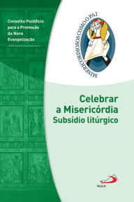 Title: Celebrar a misericórdia: Subsídio litúrgico - Jubileu da Misericórdia - 2015 2016, Author: Conselho Pontifício para Evangelização