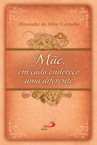 Title: Mãe, em cada endereço, uma diferente, Author: Alexandre da Silva Carvalho