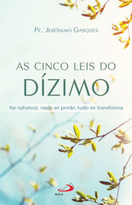 Title: As Cinco Leis do Dízimo: Na Natureza, nada se perde; tudo se transforma, Author: Jerônimo Gasques