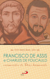 Title: Francisco de Assis e Charles de Foucauld: enamorados do Deus humanado, Author: Dom Beto Breis ofm