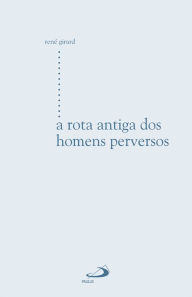 Title: A rota antiga dos homens perversos, Author: René Girard