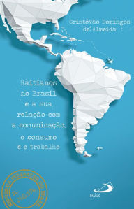 Title: Haitianos no Brasil e a Sua Relação Com a Comunicação, o Consumo e o Trabalho, Author: Cristóvão Domingos de Almeida