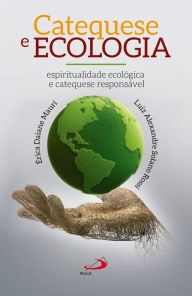 Title: Catequese e ecologia: Espiritualidade ecológica e catequese responsável, Author: Érica Daine Mauri