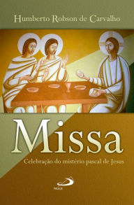 Title: Missa: celebração do mistério pascal de Jesus, Author: Humberto Robson de Carvalho