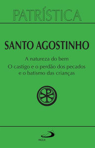 Title: Patrística - A natureza do bem / O castigo e o perdão dos pecados e o batismo das crianças - Vol. 40, Author: Santo Agostinho